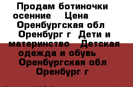 Продам ботиночки -осенние. › Цена ­ 300 - Оренбургская обл., Оренбург г. Дети и материнство » Детская одежда и обувь   . Оренбургская обл.,Оренбург г.
